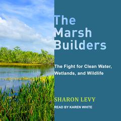 The Marsh Builders: The Fight for Clean Water, Wetlands, and Wildlife Audiobook, by Sharon Levy