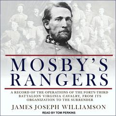 Mosbys Rangers: A Record Of The Operations Of The Forty-Third Battalion Virginia Cavalry, From Its Organization To The Surrender Audiobook, by James Joseph Williamson