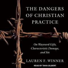 The Dangers of Christian Practice: On Wayward Gifts, Characteristic Damage, and Sin Audiobook, by Lauren F. Winner