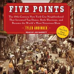 Five Points: The 19th Century New York City Neighborhood that Invented Tap Dance, Stole Elections, and Became the World's Most Notorious Slum Audiobook, by 
