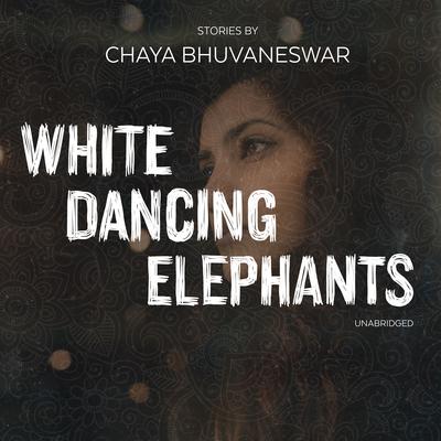 White Dancing Elephants: Stories Audiobook, by Chaya Bhuvaneswar