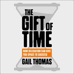 The Gift of Time: How Delegation Can Give you Space to Succeed Audiobook, by Gail Thomas