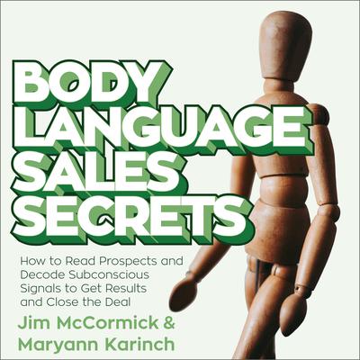 Body Language Sales Secrets: How to Read Prospects and Decode Subconscious Signals to Get Results and Close the Deal Audiobook, by Maryann Karinch