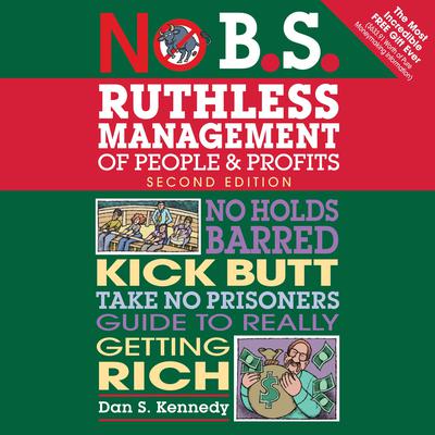 No B.S. Ruthless Management of People and Profits: No Holds Barred, Kick Butt, Take-No-Prisoners Guide to Really Getting Rich Audiobook, by Dan S. Kennedy