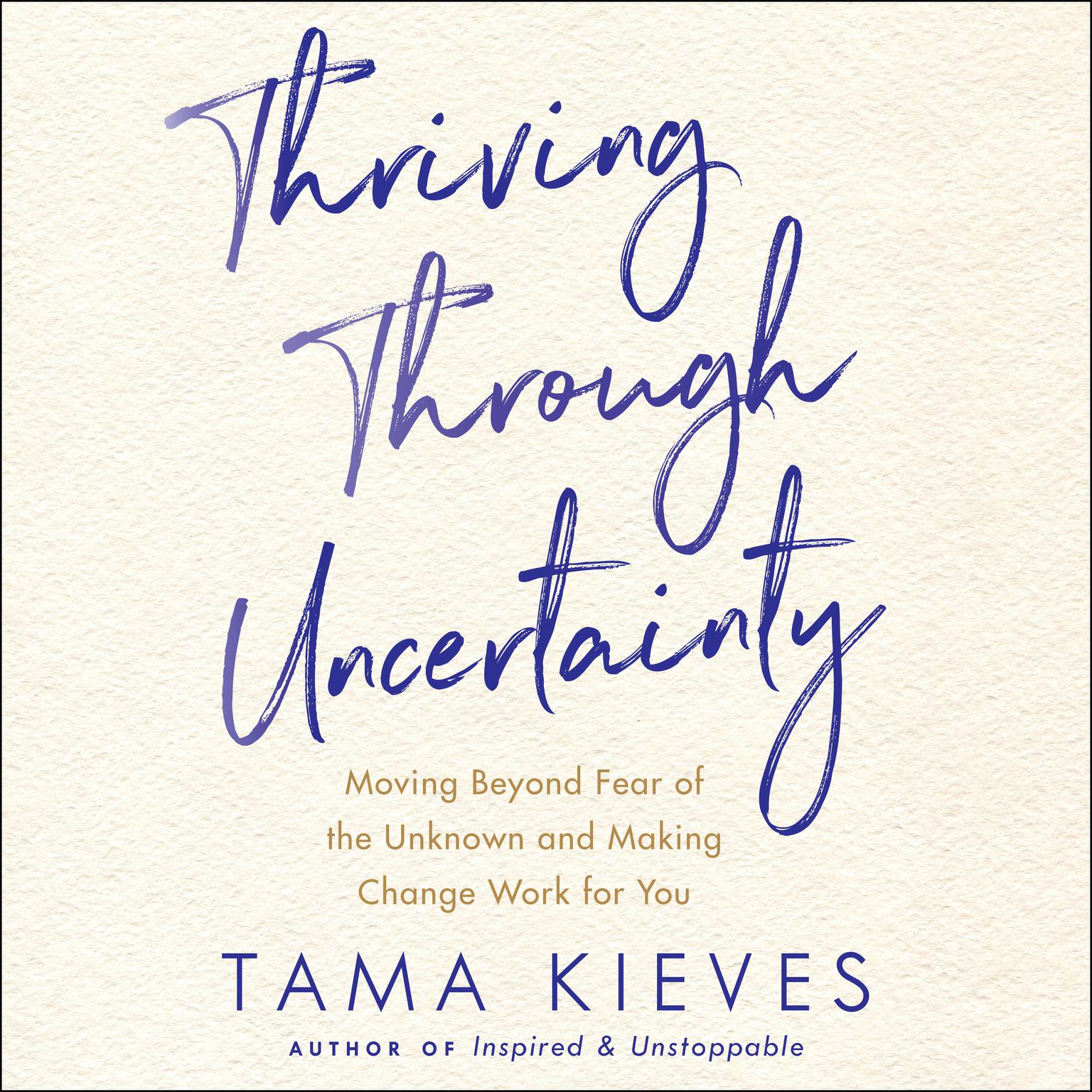 Thriving Through Uncertainty: Moving Beyond Fear of the Unknown and Making Change Work for You Audiobook, by Tama Kieves