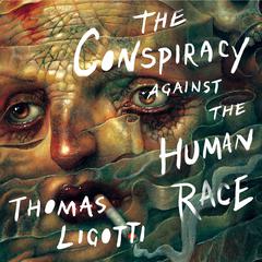 The Conspiracy against the Human Race: A Contrivance of Horror Audiobook, by Thomas Ligotti