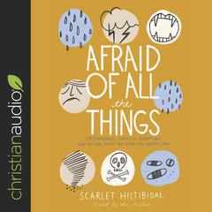 Afraid of All the Things: Tornadoes, Cancer, Adoption, and Other Stuff You Need the Gospel For Audiobook, by Scarlet Hiltibidal