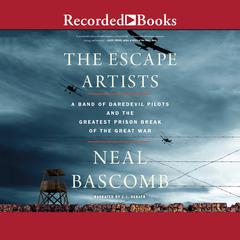 The Escape Artists: A Band of Daredevil Pilots and the Greatest Prison Break of the Great War Audiobook, by Neal Bascomb