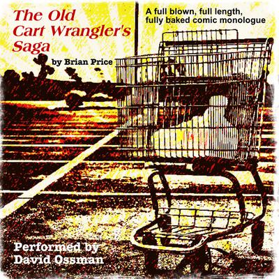 The Old Cart Wrangler’s Saga: A Fully Blown, Full Length, Fully Baked Comic Monologue Audiobook, by Brian Price