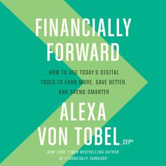 Financially Forward: How to Use Todays Digital Tools to Earn More, Save Better, and Spend Smarter Audiobook, by Alexa von Tobel