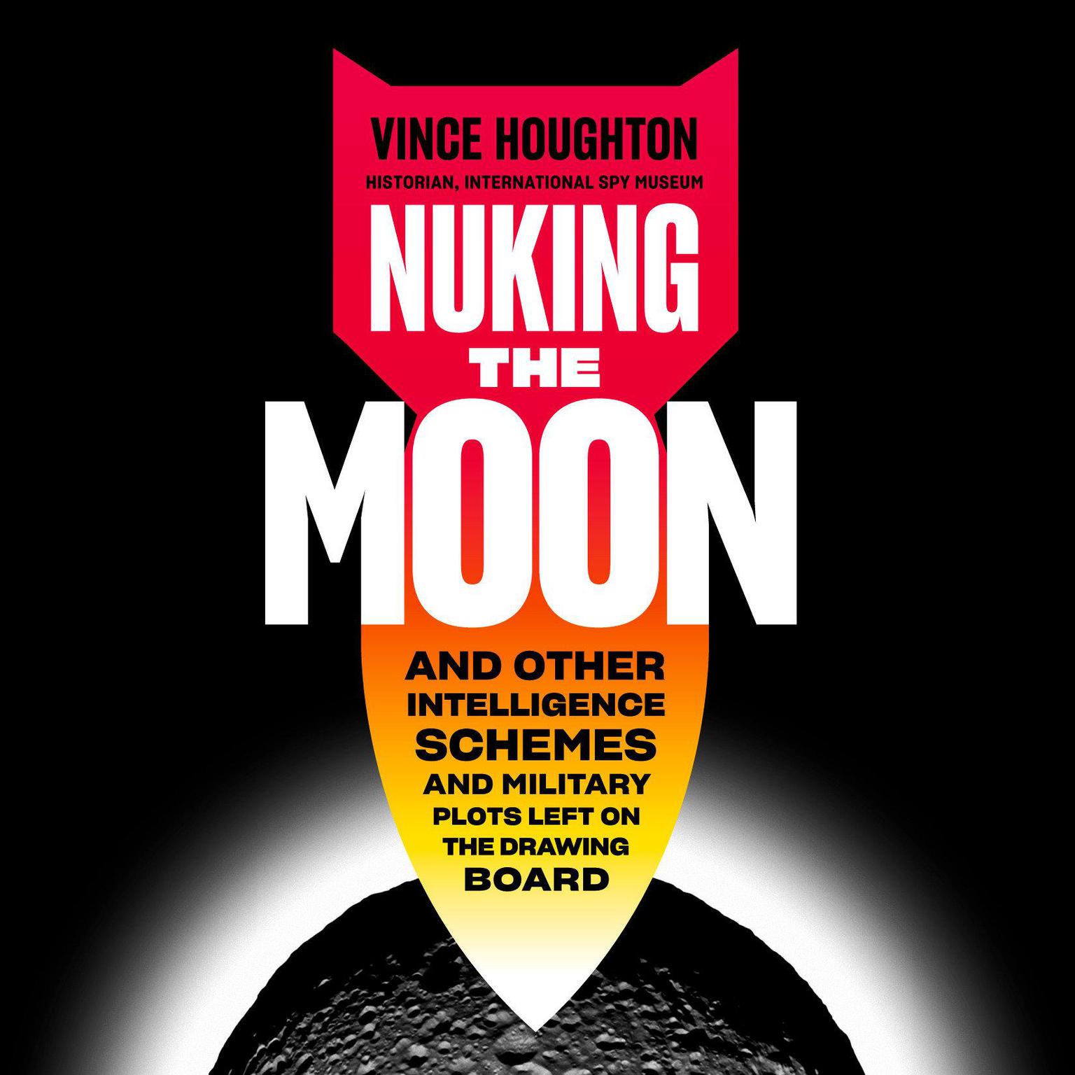 Nuking the Moon: And Other Intelligence Schemes and Military Plots Left on the Drawing Board Audiobook