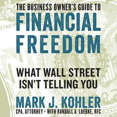The Business Owners Guide to Financial Freedom: What Wall Street Isnt Telling You Audiobook, by Mark J. Kohler