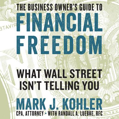 The Business Owner's Guide to Financial Freedom: What Wall Street Isn't Telling You Audiobook, by Mark J. Kohler