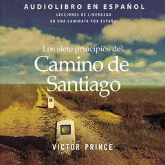 Los siete principios del Camino de Santiago: Lecciones de liderazgo en un caminata por España Audiobook, by Victor Prince