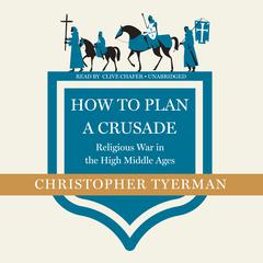 How to Plan a Crusade: Religious War in the High Middle Ages Audiobook, by Christopher Tyerman