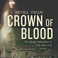 Crown of Blood: The Deadly Inheritance of Lady Jane Grey  Audiobook, by Nicola Tallis