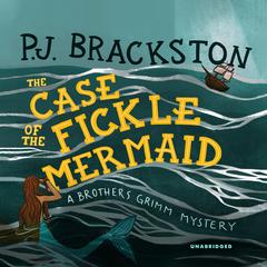 The Case of the Fickle Mermaid: A Brothers Grimm Mystery Audiobook, by P. J. Brackston