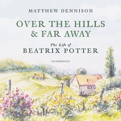 Over the Hills and Far Away: The Life of Beatrix Potter Audiobook, by Matthew Dennison