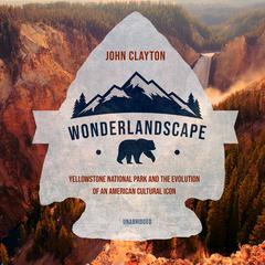 Wonderlandscape: Yellowstone National Park and the Evolution of an American Cultural Icon Audiobook, by John Clayton