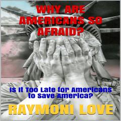 Why are Americans So Afraid?: Is It Too Late For Americans to Save America Audiobook, by Raymoni Love
