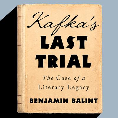 Kafkas Last Trial: The Case of a Literary Legacy Audiobook, by Benjamin Balint
