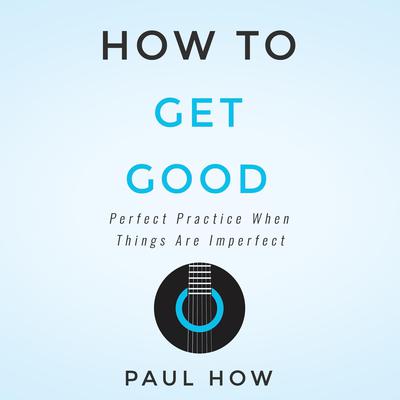 How to get good: Perfect practice when things are imperfect Audiobook, by Paul How