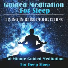 Guided Meditation For Sleep: : 30 Minute Guided Meditation For Deep Sleep Audiobook, by Living In Bliss Productions