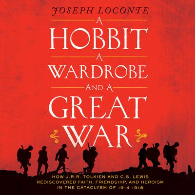 A Hobbit, a Wardrobe, and a Great War: How J.R.R. Tolkien and C.S. Lewis Rediscovered Faith, Friendship, and Heroism in the Cataclysm of 1914-1918 Audiobook, by 