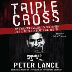 Triple Cross: How Bin Laden’s Master Spy Penetrated the CIA, the Green Berets, and the FBI Audiobook, by Peter Lance