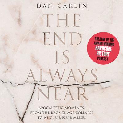 The End is Always Near: Apocalyptic Moments, from the Bronze Age Collapse to Nuclear Near Misses Audiobook, by Dan Carlin