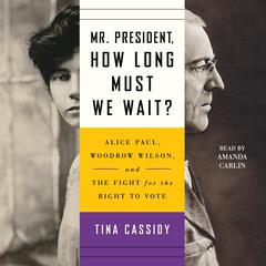 Mr. President, How Long Must We Wait?: Alice Paul, Woodrow Wilson, and the Fight for the Right to Vote Audiobook, by Tina Cassidy
