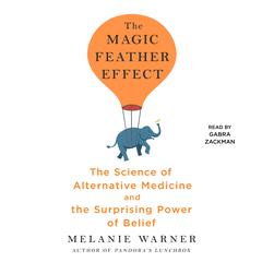 The Magic Feather Effect: The Science of Alternative Medicine and the Surprising Power of Belief Audiobook, by Melanie Warner