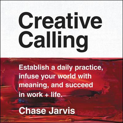 Creative Calling: Establish a Daily Practice, Infuse Your World with Meaning, and Succeed in Work + Life Audiobook, by Chase Jarvis