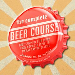 The Complete Beer Course: Boot Camp for Beer Geeks: From Novice to Expert in Twelve Tasting Classes Audiobook, by Joshua M. Bernstein