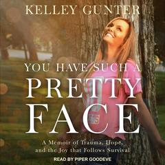 You Have Such A Pretty Face: A Memoir of Trauma, Hope, and the Joy that Follows Survival Audiobook, by Kelley Gunter