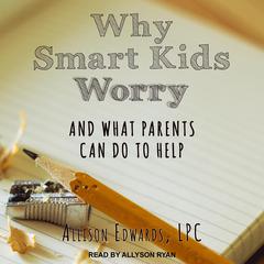 Why Smart Kids Worry: And What Parents Can Do to Help Audiobook, by Allison Edwards