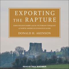 Exporting the Rapture: John Nelson Darby and the Victorian Conquest of North-American Evangelicalism Audiobook, by Donald H. Akenson