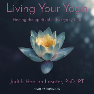 Living Your Yoga: Finding the Spiritual in Everyday Life Audiobook, by Judith Hanson Lasater
