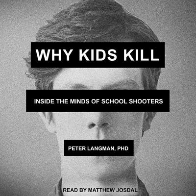 Why Kids Kill: Inside the Minds of School Shooters Audiobook, by Peter Langman