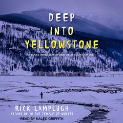Deep into Yellowstone: A Year’s Immersion in Grandeur and Controversy Audiobook, by Rick Lamplugh