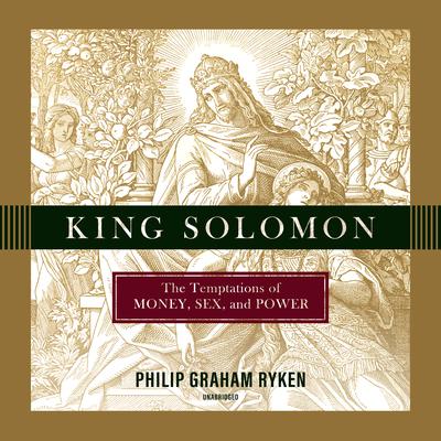King Solomon: The Temptations of Money, Sex, and Power Audiobook, by Philip Ryken
