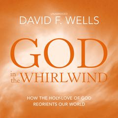 God in the Whirlwind: How the Holy-Love of God Reorients Our World Audiobook, by David F. Wells