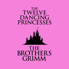 The Twelve Dancing Princesses Audiobook, by The Brothers Grimm