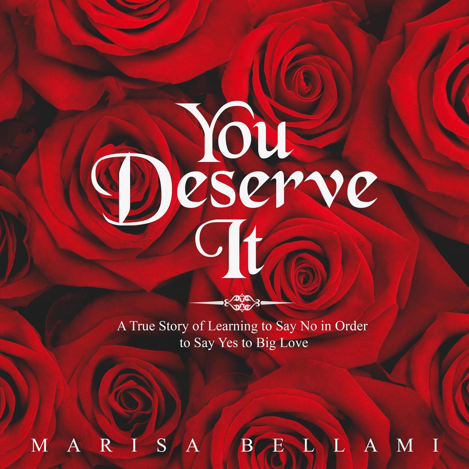 You Deserve It, A True Story of Learning to Say No In Order to Say Yes to Big Love Audiobook, by Marisa Bellami