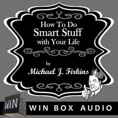 How to Do Smart Stuff with Your Life Audiobook, by Michael J. Firkins