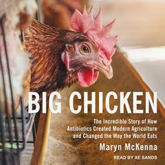 Big Chicken: The Incredible Story of How Antibiotics Created Modern Agriculture and Changed the Way the World Eats Audiobook, by Maryn McKenna