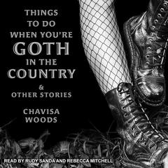 Things to Do When Youre Goth in the Country: and Other Stories Audiobook, by Chavisa Woods