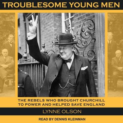 Troublesome Young Men: The Rebels Who Brought Churchill to Power and Helped Save England Audiobook, by Lynne Olson