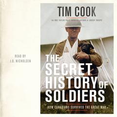 The Secret History of Soldiers: How Canadians Survived the Great War Audiobook, by Tim Cook