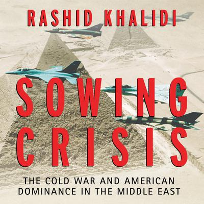 Sowing Crisis: The Cold War and American Dominance in the Middle East Audiobook, by Rashid Khalidi